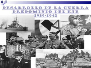 DESARROLLO DE LA GUERRA
   Predominio del eje
        1939-1942
 