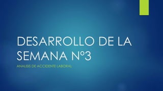 DESARROLLO DE LA
SEMANA Nº3
ANALISIS DE ACCIDENTE LABORAL
 