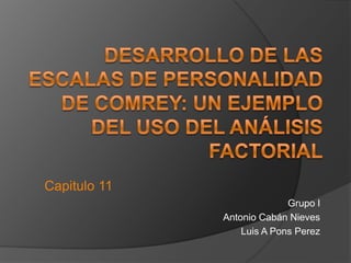 Desarrollo de las escalas de personalidad de Comrey: Un ejemplo del uso del análisis factorial Capitulo 11 Grupo I Antonio Cabán Nieves Luis A Pons Perez 