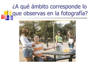 ¿A qué ámbito corresponde lo que observas en la fotografía? 