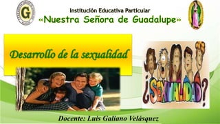 Desarrollo de la sexualidad
Docente: Luis Galiano Velásquez
 