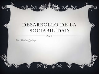 DESARROLLO DE LA
        SOCIABILIDAD
Por: Maribel Quishpe
 