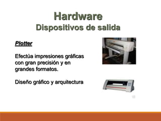 Plotter
Efectúa impresiones gráficas
con gran precisión y en
grandes formatos.
Diseño gráfico y arquitectura
Hardware
Dispositivos de salida
 