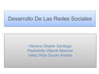 Desarrollo De Las Redes Sociales
Herrera Giraldo Santiago
Piedrahita Villamil Aldemar
Vélez Ríos Duván Andrés
 