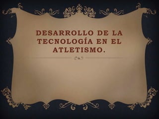 DESARROLLO DE LA
TECNOLOGÍA EN EL
   ATLETISMO.
 