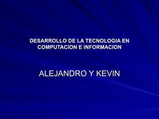 DESARROLLO DE LA TECNOLOGIA EN COMPUTACION E INFORMACION ALEJANDRO Y KEVIN 