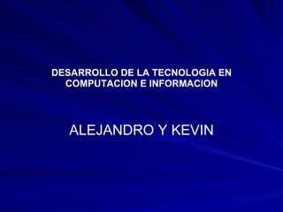 DESARROLLO DE LA TECNOLOGIA EN COMPUTACION E INFORMACION ALEJANDRO Y KEVIN 