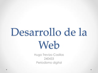 Desarrollo de la
Web
Hugo Trevizo Casillas
240433
Periodismo digital
 