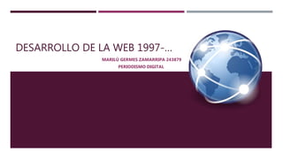 DESARROLLO DE LA WEB 1997-…
MARILÚ GERMES ZAMARRIPA 243879
PERIODISMO DIGITAL
 