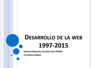DESARROLLO DE LA WEB
1997-2015
Gabriela Alejandra González Díaz 265699
Periodismo Digital
 