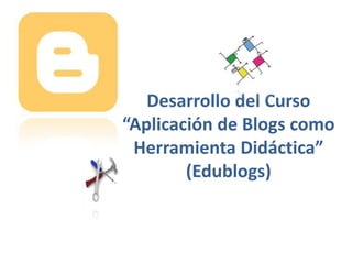 Desarrollo del Curso “Aplicación de Blogs como Herramienta Didáctica”(Edublogs) 