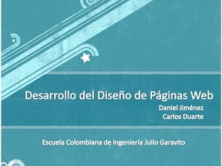 Desarrollo del Diseño de Páginas Web Daniel Jiménez Carlos Duarte Escuela Colombiana de Ingeniería Julio Garavito 