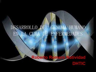 DESARROLLO DEL GENOMA HUMANO
 EN LA CURA DE ENFERMEDADES



       Roberto Romero Natividad
                        DHTIC
 