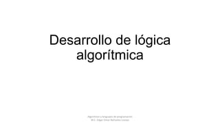 Desarrollo de lógica
algorítmica

Algoritmos y lenguajes de programación
M.C. Edgar Omar Bañuelos Lozoya

 