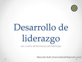 Desarrollo de
liderazgo
Las cuatro dimensiones del liderazgo
Marcelo Bulk (marcelobulk@gmail.com)
 