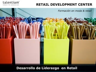 RETAIL DEVELOPMENT CENTER
                      Formación en moda & retail




Desarrollo de Liderazgo en Retail
 