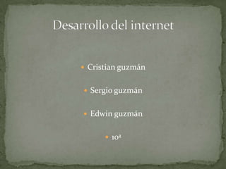 Cristian guzmán  Sergio guzmán  Edwin guzmán   10ª  Desarrollo del internet 
