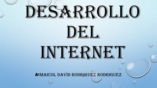 DESARROLLO
DEL
INTERNET
A=MAICOL DAVID RODRIGUEZ RODRIGUEZ

 