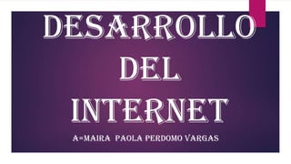 DESARROLLO
DEL
INTERNET
A=MAIRA PAOLA PERDOMO VARGAS

 