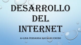 DESARROLLO
DEL
INTERNET
A=LINA FERNANDA NAVARRO ENCISO

 