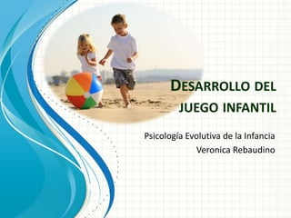 DESARROLLO DEL
JUEGO INFANTIL
Psicología Evolutiva de la Infancia
Veronica Rebaudino
 