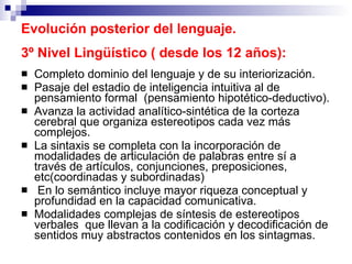 Evolución posterior del lenguaje.  3º Nivel Lingüístico ( desde los 12 años):   <ul><li>Completo dominio del lenguaje y de...