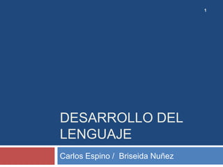 1




DESARROLLO DEL
LENGUAJE
Carlos Espino / Briseida Nuñez
 