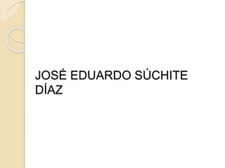 JOSÉ EDUARDO SÚCHITE
DÍAZ
 
