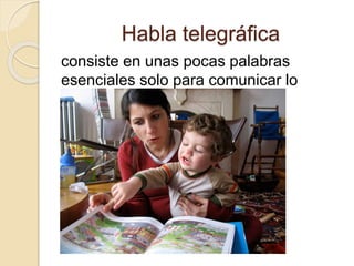 Habla telegráfica
consiste en unas pocas palabras
esenciales solo para comunicar lo
necesario.
 