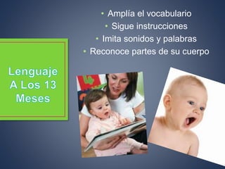 • Amplía el vocabulario
• Sigue instrucciones
• Imita sonidos y palabras
• Reconoce partes de su cuerpo
 