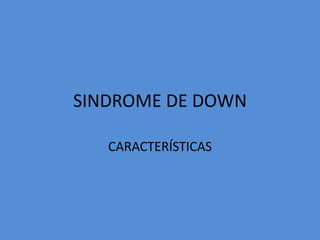 SINDROME DE DOWN

   CARACTERÍSTICAS
 