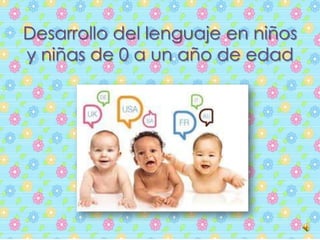 Desarrollo del lenguaje en niños
y niñas de 0 a un año de edad
 