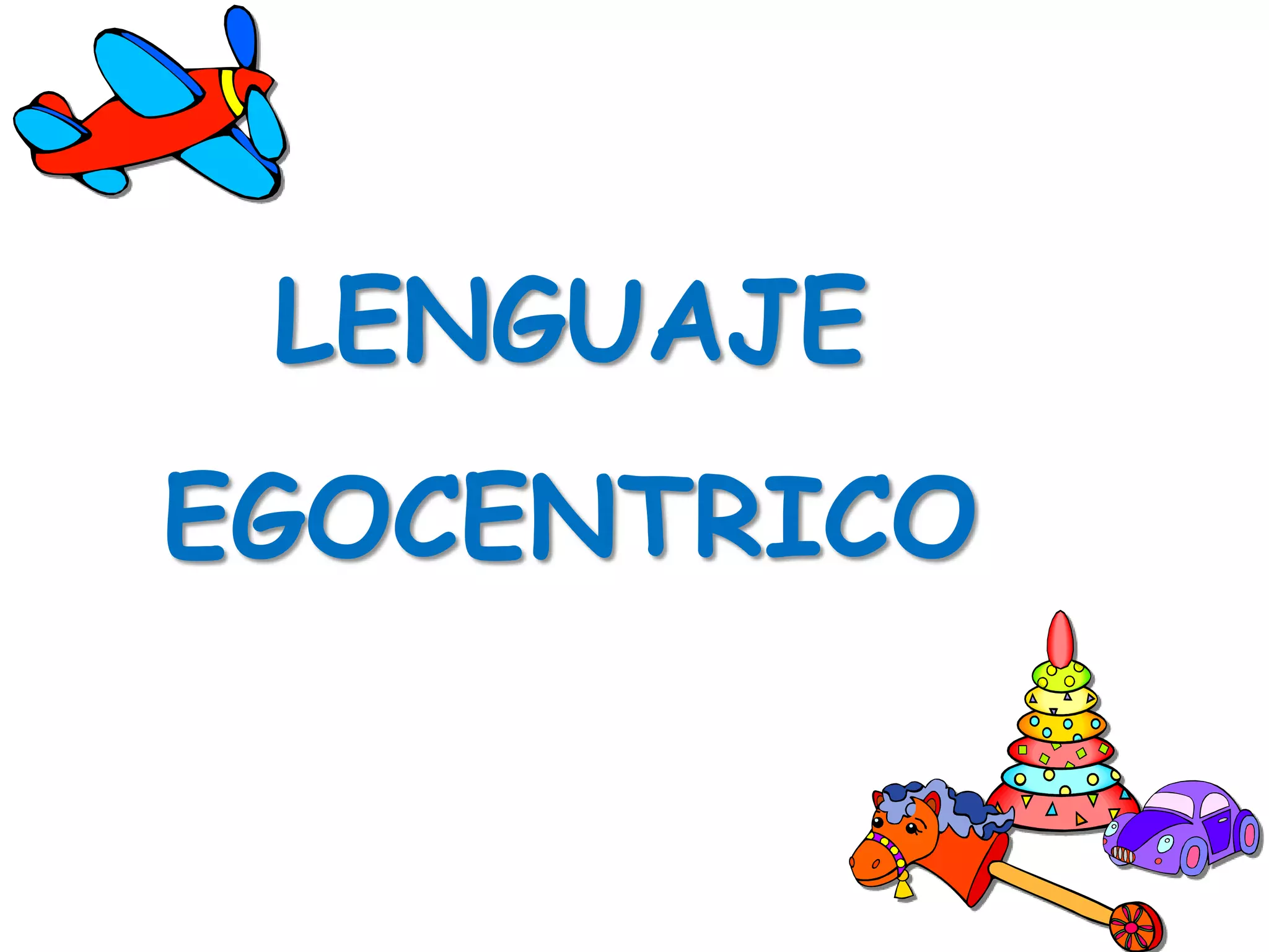 LENGUAJE
EGOCENTRICO
 