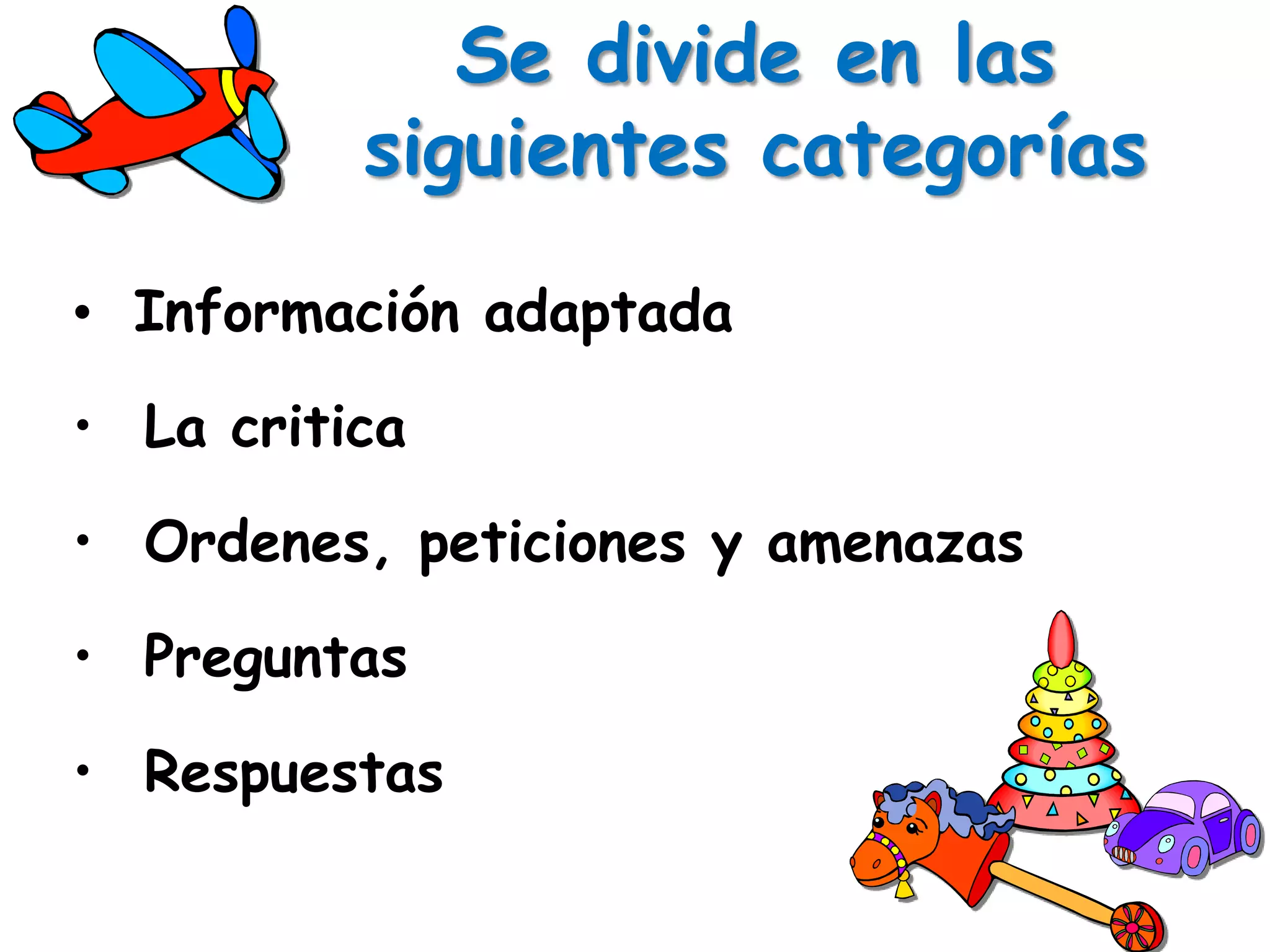 Se divide en las
          siguientes categorías

• Información adaptada

• La critica

• Ordenes, peticiones y amenazas

• Preguntas

• Respuestas
 