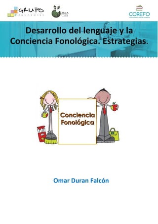 Desarrollo del lenguaje y la
Conciencia Fonológica. Estrategias.
Omar Duran Falcón
 