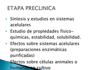 Síntesis y estudios en sistemas acelulares Estudio de propiedades físico-químicas, estabilidad, solubilidad. Efectos sobre sistemas acelulares (preparaciones enzimáticas purificadas) Efectos sobre células animales o humanas en cultivo 