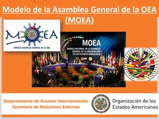 Modelo de la Asamblea General de la OEA
(MOEA)
Departamento de Asuntos Internacionales
Secretaría de Relaciones Externas
 