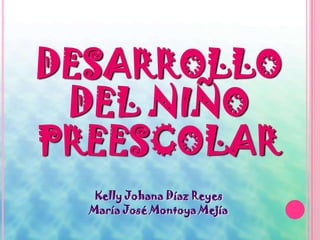 DESARROLLO
 DEL NIÑO
PREESCOLAR
   Kelly Johana Díaz Reyes
  María José Montoya Mejía
 