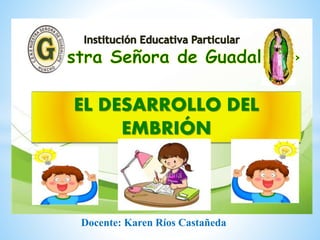 EL DESARROLLO DEL
EMBRIÓN
Docente: Karen Ríos Castañeda