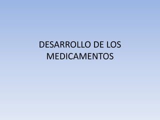 DESARROLLO DE LOS
MEDICAMENTOS
 