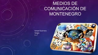 MEDIOS DE
COMUNICACIÓN DE
MONTENEGRO
Ismael Guerrero
Vargas
3- c”
 