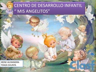 CENTRO DE DESARROLLO INFANTIL
“ MIS ANGELITOS”
IRENE ALEXANDRA
TOAZA SHUNTA
 