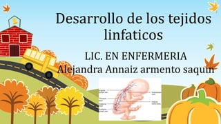 Desarrollo de los tejidos
linfaticos
LIC. EN ENFERMERIA
Alejandra Annaiz armento saquin
 