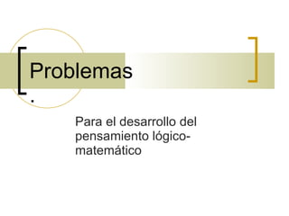 Para el desarrollo del pensamiento lógico-matemático Problemas  . 