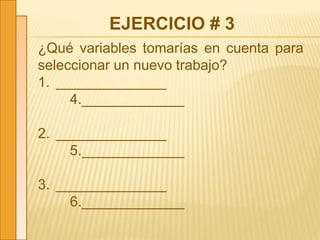 EJERCICIO # 3
¿Qué variables tomarías en cuenta para
seleccionar un nuevo trabajo?
1. ______________
4._____________
2. ______________
5._____________
3. ______________
6._____________
 