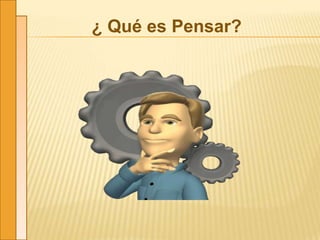 ¿ Qué es Pensar?
 