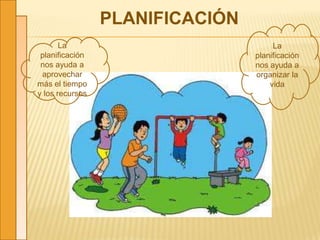 PLANIFICACIÓN
La
planificación
nos ayuda a
aprovechar
más el tiempo
y los recursos
La
planificación
nos ayuda a
organizar la
vida
 