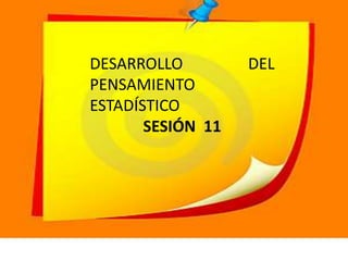 DESARROLLO DEL
PENSAMIENTO
ESTADÍSTICO
SESIÓN 11
 