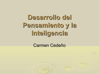 Desarrollo del
Pensamiento y la
  Inteligencia
   Carmen Cedeño
 