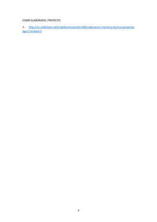 8
COMO ELABORAREL PROYECTO.
1.- http://es.slideshare.net/clubdecienciascbtis140/elaboracion-memoria-tecnica-proyectos-
dgeti?related=2
 